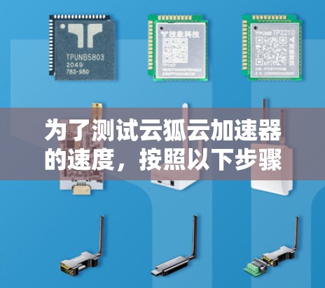 为了测试云狐云加速器的速度，按照以下步骤进行