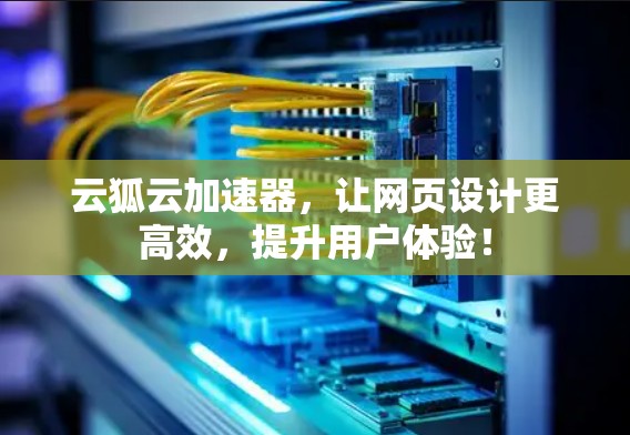云狐云加速器，让网页设计更高效，提升用户体验！