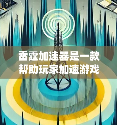 雷霆加速器是一款帮助玩家加速游戏的工具，通常用于雷霆战地2（Dports）和雷霆战地3（Dports3等游戏。以下是关于雷霆加速器的详细介绍