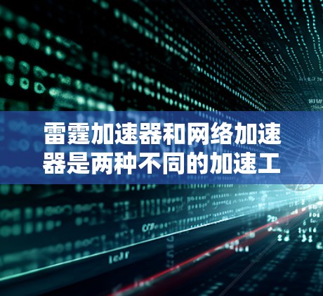 雷霆加速器和网络加速器是两种不同的加速工具，各自针对不同的用户需求。以下是它们的主要区别和特点