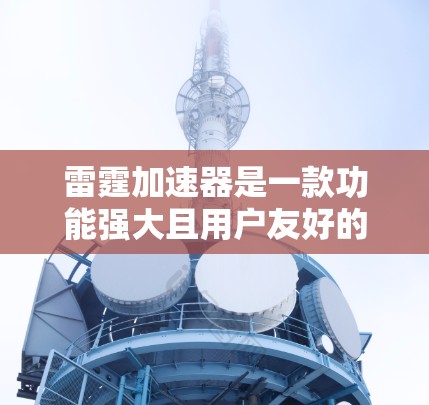 雷霆加速器是一款功能强大且用户友好的网络加速器，旨在帮助用户提升网络性能。以下是对雷霆加速器的详细评测