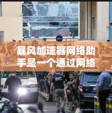 暴风加速器网络助手是一个通过网络连接到服务器或加速器来加速下载工具，旨在提升下载速度。以下是对该工具的详细介绍