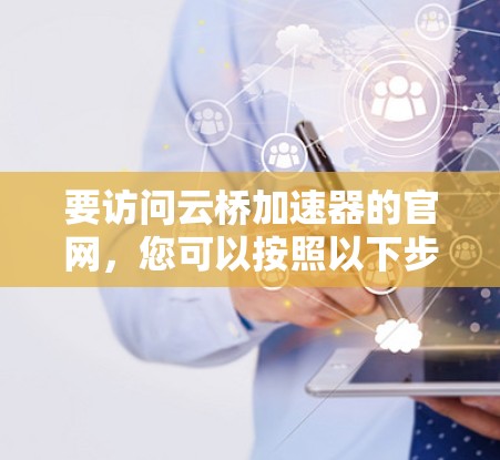 要访问云桥加速器的官网，您可以按照以下步骤进行