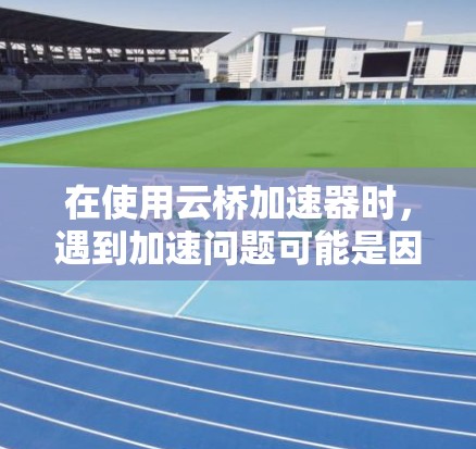 在使用云桥加速器时，遇到加速问题可能是因为后台程序过多导致资源占用增加。以下是解决方法的步骤