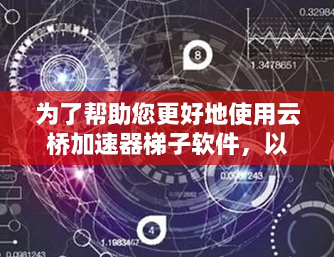 为了帮助您更好地使用云桥加速器梯子软件，以下是一些详细的步骤和建议