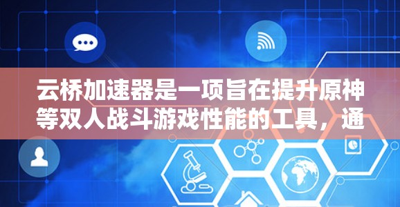 云桥加速器是一项旨在提升原神等双人战斗游戏性能的工具，通过优化显卡、内存、显存和DirectX等资源来加速游戏运行。以下是对其评测的关键点和总结
