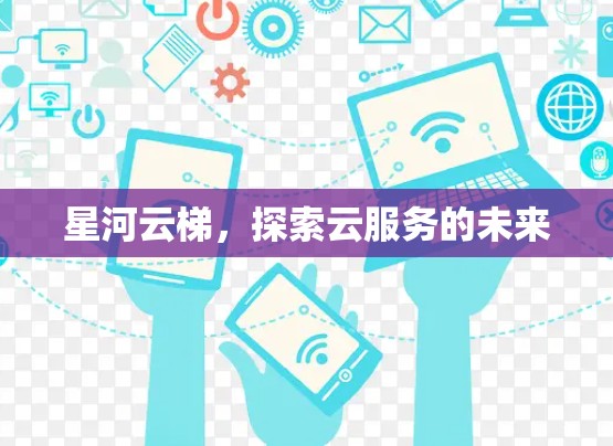 星河云梯，探索云服务的未来