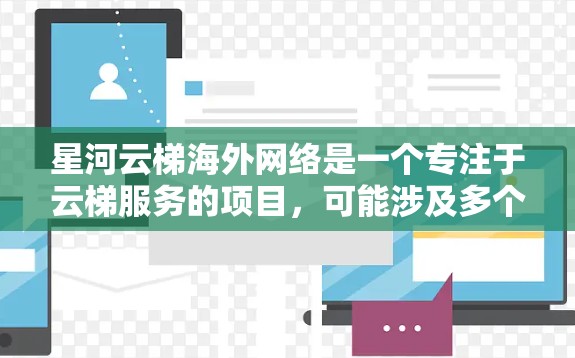 星河云梯海外网络是一个专注于云梯服务的项目，可能涉及多个层面的展开。以下是对该项目的详细分析