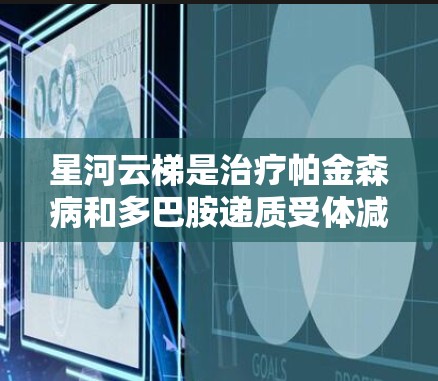 星河云梯是治疗帕金森病和多巴胺递质受体减少症的特殊设备，具有复杂的结构和使用方法。以下是对星河云梯的详细介绍