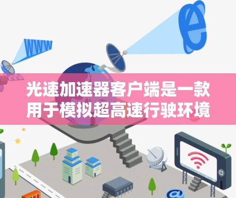 光速加速器客户端是一款用于模拟超高速行驶环境的电脑程序，旨在帮助用户在超快速度下练习驾驶技能。以下是对该工具的详细介绍