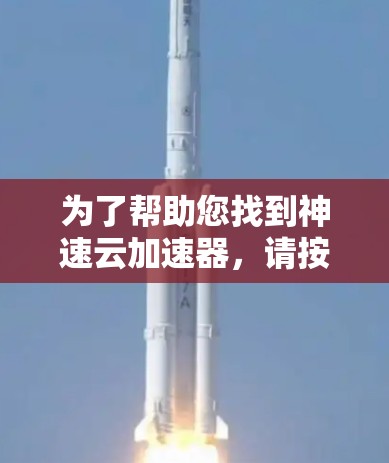 为了帮助您找到神速云加速器，请按照以下步骤进行