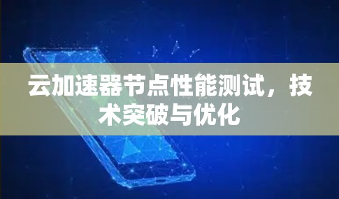 云加速器节点性能测试，技术突破与优化