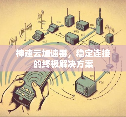 神速云加速器，稳定连接的终极解决方案