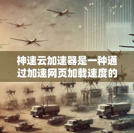 神速云加速器是一种通过加速网页加载速度的技术，通常包括NAT加速、缓存加载和缓存池设计。以下是对该技术的详细总结