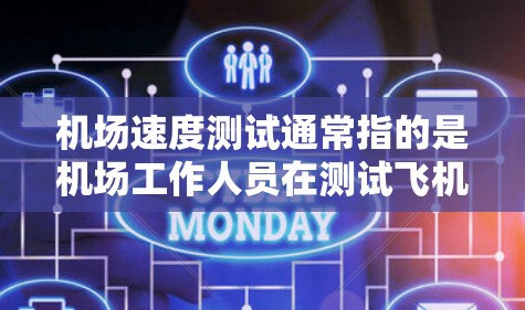 机场速度测试通常指的是机场工作人员在测试飞机的飞行速度。测试的主要目的是为了确保机场的安全运行，提高航空安全，同时记录和记录这些测试数据以便机场管理和维护