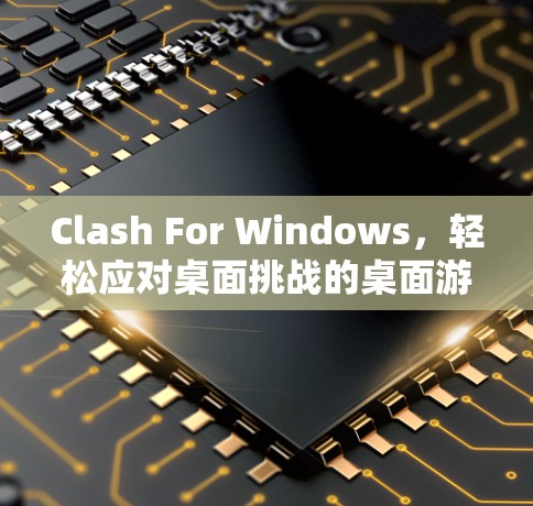 Clash For Windows，轻松应对桌面挑战的桌面游戏