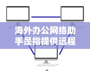 海外办公网络助手是指提供远程办公支持的网络服务工具，帮助用户在海外地点远程办公。以下是一些常见的海外办公网络助手工具
