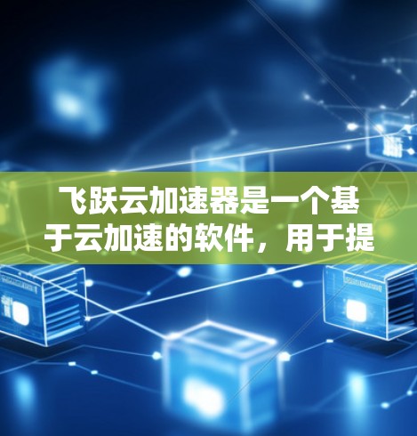 飞跃云加速器是一个基于云加速的软件，用于提升网站的加载速度。在PC端，它通常可以运行在个人电脑（PC）上，通过云平台进行加速。以下是一些关于飞跃云加速器在PC端的具体信息