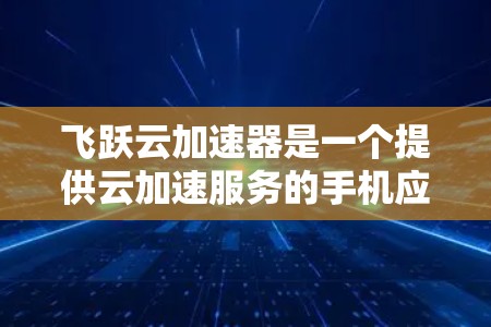 飞跃云加速器是一个提供云加速服务的手机应用，旨在帮助用户提升网络性能，特别是在移动设备上使用数据的情况下。如果你正在寻找一种快速提升数据传输效率的方法，飞跃云加速器可能是你的好帮手