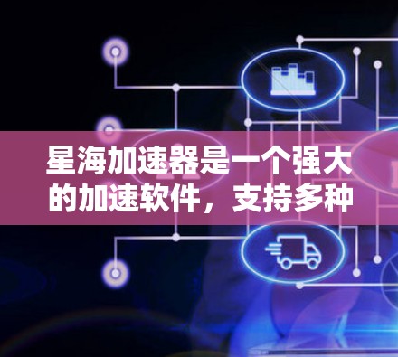 星海加速器是一个强大的加速软件，支持多种加速工具和网站。它提供电脑版加速器的下载链接，供用户直接使用。以下是详细的操作步骤