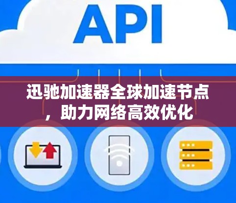 迅驰加速器全球加速节点，助力网络高效优化