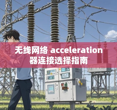 无线网络 acceleration器连接选择指南