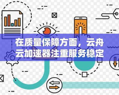 在质量保障方面，云舟云加速器注重服务稳定性、故障率和数据传输可靠性。它会通过严格的测试和监控系统来确保网络的稳定性和可靠性，同时提供高可用性的数据传输服务