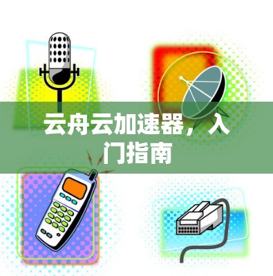 云舟云加速器，入门指南