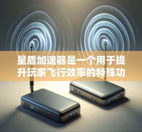 星盾加速器是一个用于提升玩家飞行效率的特殊功能，可以在飞行时加速移动速度和减少移动距离。以下是关于星盾加速器的详细信息