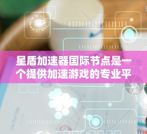星盾加速器国际节点是一个提供加速游戏的专业平台，旨在帮助玩家提升游戏性能和体验。以下是关于星盾加速器国际节点的详细说明