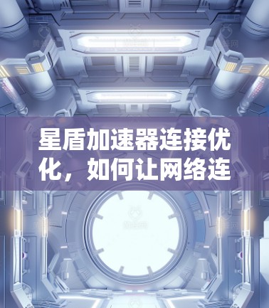 星盾加速器连接优化，如何让网络连接更顺畅