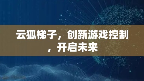 云狐梯子，创新游戏控制，开启未来