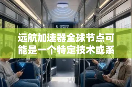 远航加速器全球节点可能是一个特定技术或系统名称，具体含义需要根据上下文来确定。以下是一些可能的解释和解答