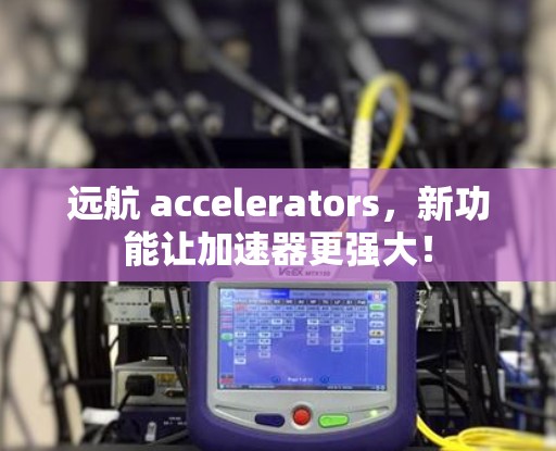 远航 accelerators，新功能让加速器更强大！