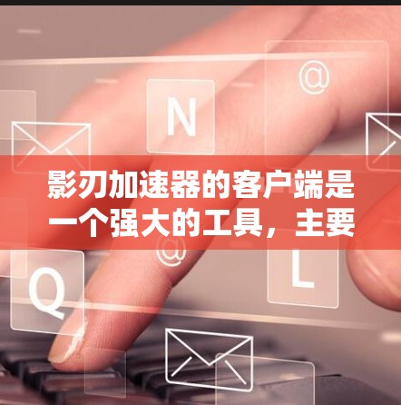 影刃加速器的客户端是一个强大的工具，主要功能包括加速游戏、获取游戏数据、处理请求、配置服务器等。以下是详细的使用步骤和提示