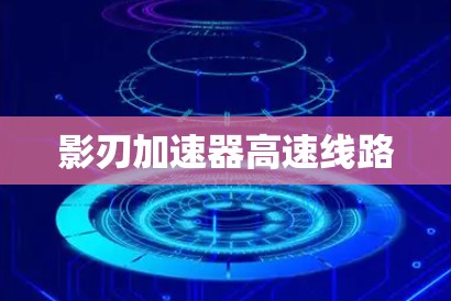 影刃加速器高速线路