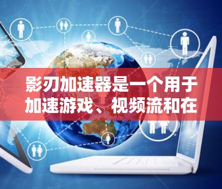 影刃加速器是一个用于加速游戏、视频流和在线服务的软件工具。它通过网络加速技术，帮助用户在没有超时或延迟的情况下，更快地完成任务或处理数据。以下是对影刃加速器网络测试的详细分析