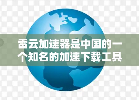 雷云加速器是中国的一个知名的加速下载工具，主要用于帮助用户更快地下载下载文件。如果你在寻找如何使用雷云加速器的工具，以下是一些常见问题和解决方法