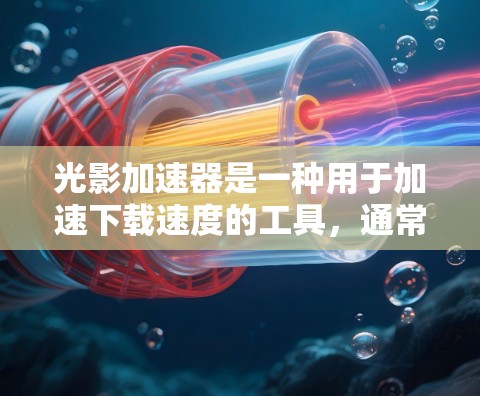 光影加速器是一种用于加速下载速度的工具，通常用于视频压缩或下载文件时的优化。以下是几种常用的下载网站或软件包下载方式