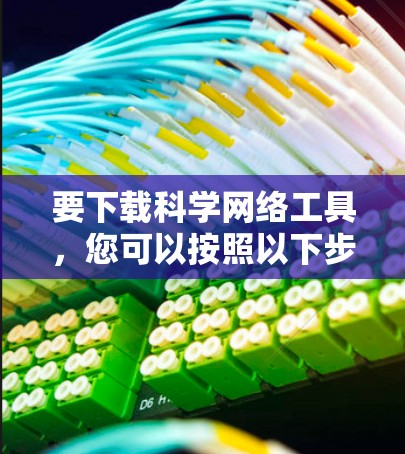 要下载科学网络工具，您可以按照以下步骤进行