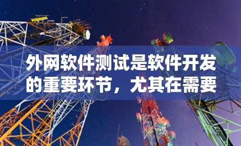 外网软件测试是软件开发的重要环节，尤其在需要部署到外网环境的软件开发中。以下是对外网软件测试的系统化学习计划