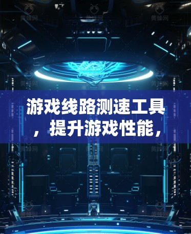 游戏线路测速工具，提升游戏性能，助力游戏体验
