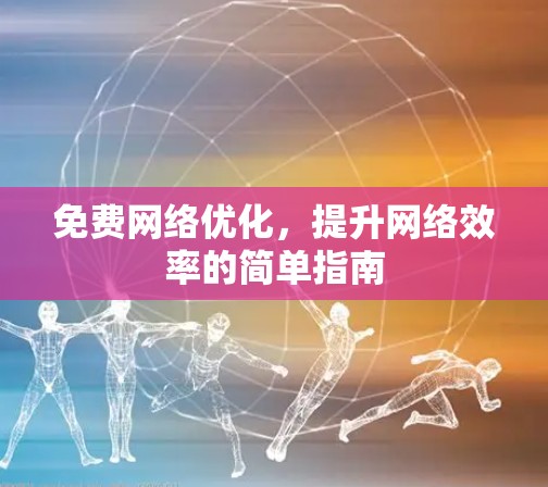 免费网络优化，提升网络效率的简单指南