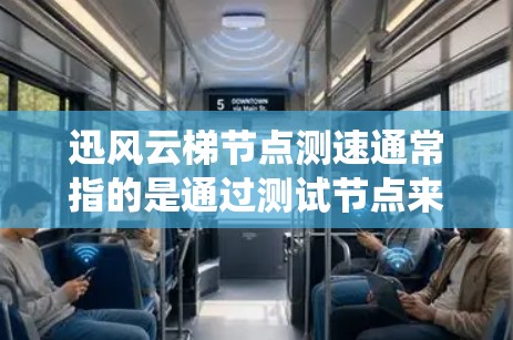 迅风云梯节点测速通常指的是通过测试节点来评估其性能、吞吐量、延迟等指标，以确保系统正常运行。以下是一些可能的步骤或方法来测试节点的测速