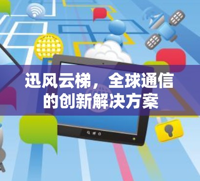 迅风云梯，全球通信的创新解决方案
