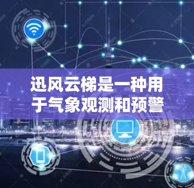 迅风云梯是一种用于气象观测和预警的设备，其使用方法涉及以下步骤