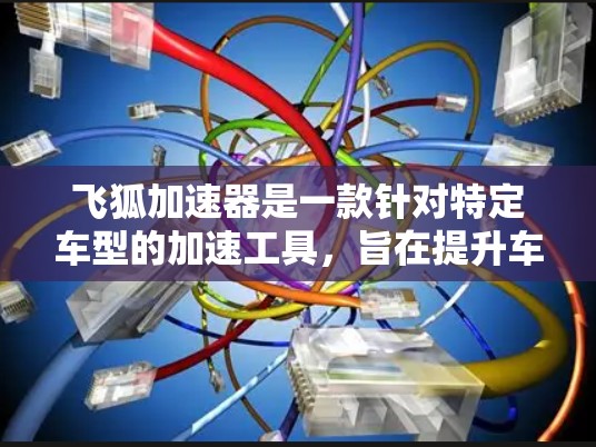 飞狐加速器是一款针对特定车型的加速工具，旨在提升车辆的加速性能。它的评测可以从多个角度进行分析，包括功能、用户体验、价格和社区支持等方面。以下是对飞狐加速器体验的评测