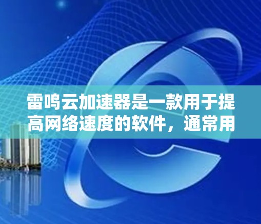 雷鸣云加速器是一款用于提高网络速度的软件，通常用于云存储和文件传输。以下是找到雷鸣云加速器官网入口的建议