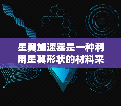 星翼加速器是一种利用星翼形状的材料来提升飞行器速度的技术。以下是一步步的教程指南