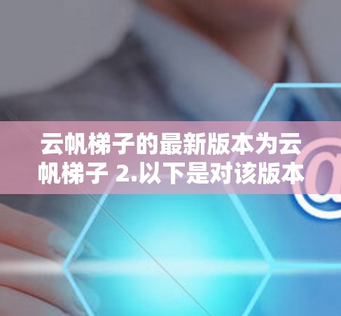 云帆梯子的最新版本为云帆梯子 2.以下是对该版本的详细分析